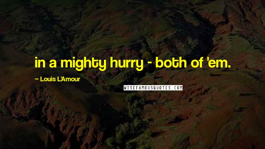 Louis L'Amour Quotes: in a mighty hurry - both of 'em.