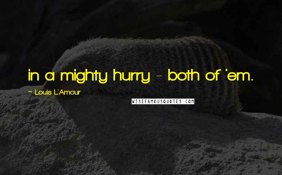 Louis L'Amour Quotes: in a mighty hurry - both of 'em.