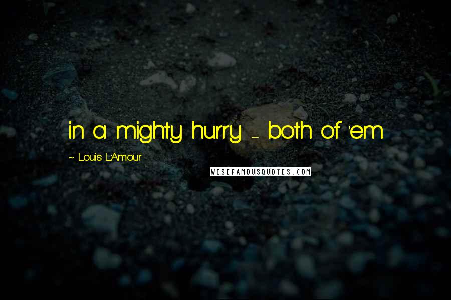 Louis L'Amour Quotes: in a mighty hurry - both of 'em.