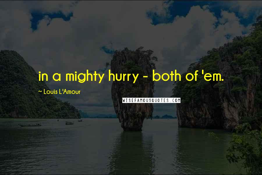 Louis L'Amour Quotes: in a mighty hurry - both of 'em.
