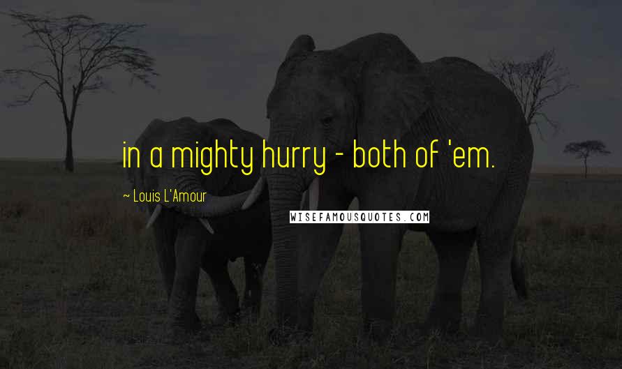 Louis L'Amour Quotes: in a mighty hurry - both of 'em.