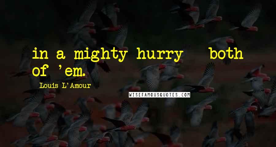 Louis L'Amour Quotes: in a mighty hurry - both of 'em.