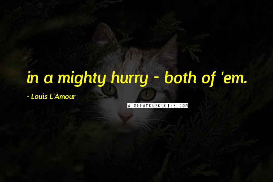 Louis L'Amour Quotes: in a mighty hurry - both of 'em.