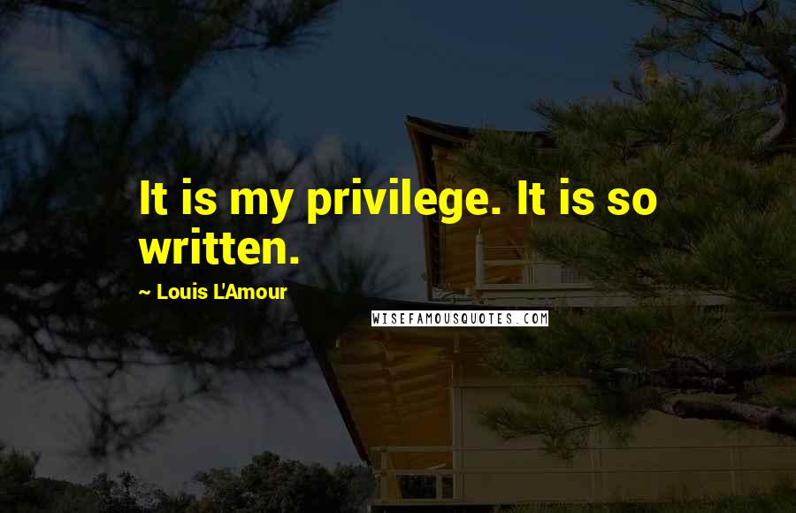 Louis L'Amour Quotes: It is my privilege. It is so written.