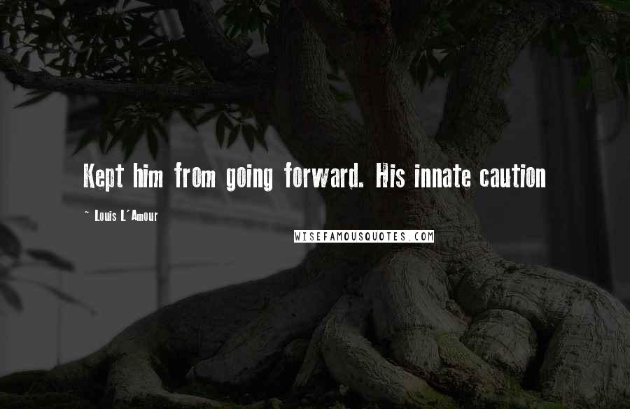 Louis L'Amour Quotes: Kept him from going forward. His innate caution