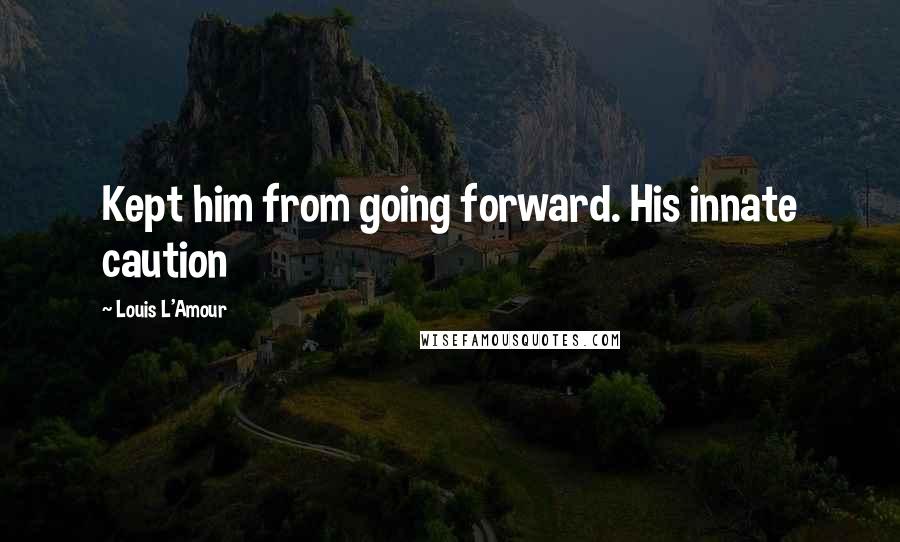 Louis L'Amour Quotes: Kept him from going forward. His innate caution