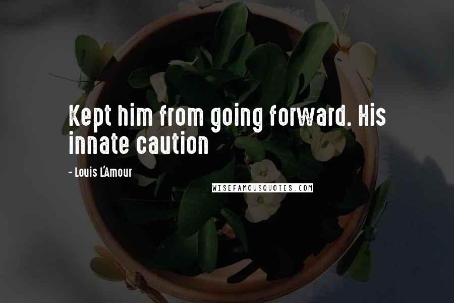 Louis L'Amour Quotes: Kept him from going forward. His innate caution