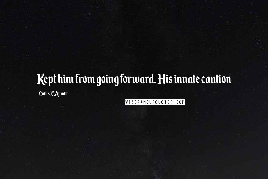 Louis L'Amour Quotes: Kept him from going forward. His innate caution