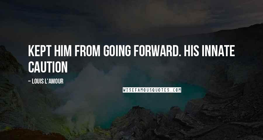 Louis L'Amour Quotes: Kept him from going forward. His innate caution