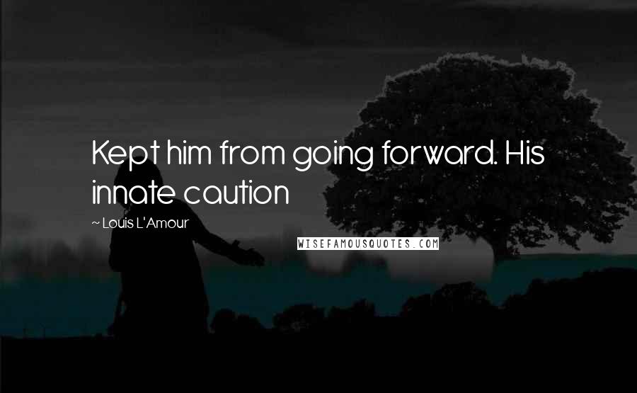 Louis L'Amour Quotes: Kept him from going forward. His innate caution