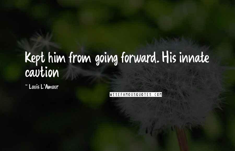 Louis L'Amour Quotes: Kept him from going forward. His innate caution