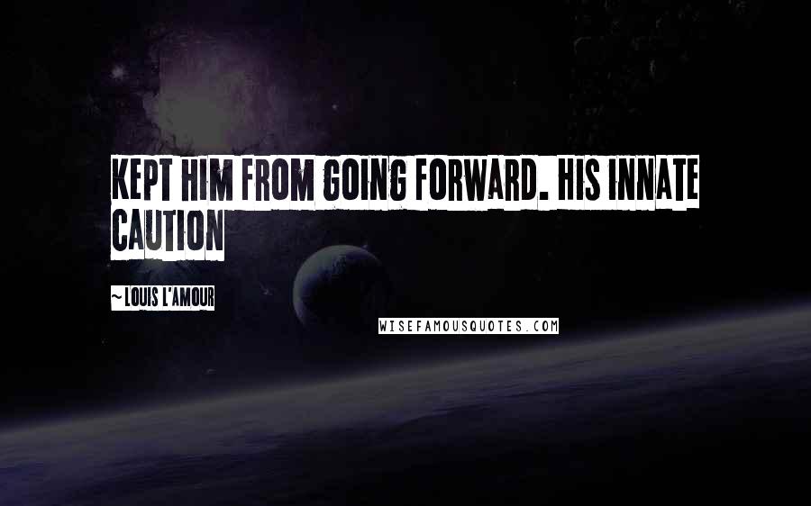 Louis L'Amour Quotes: Kept him from going forward. His innate caution