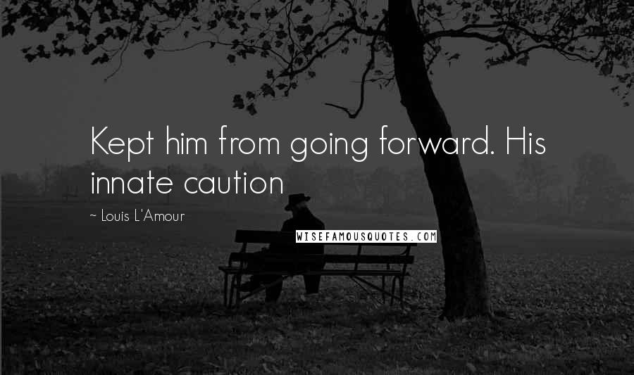 Louis L'Amour Quotes: Kept him from going forward. His innate caution