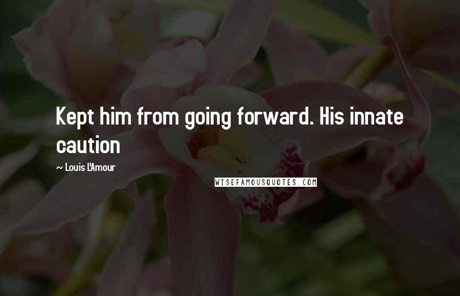 Louis L'Amour Quotes: Kept him from going forward. His innate caution