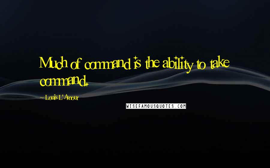 Louis L'Amour Quotes: Much of command is the ability to take command.