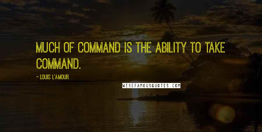 Louis L'Amour Quotes: Much of command is the ability to take command.