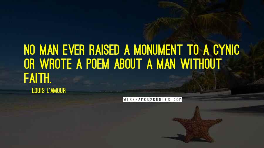 Louis L'Amour Quotes: No man ever raised a monument to a cynic or wrote a poem about a man without faith.