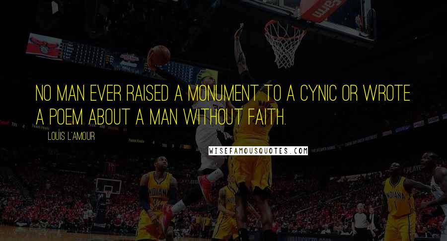 Louis L'Amour Quotes: No man ever raised a monument to a cynic or wrote a poem about a man without faith.