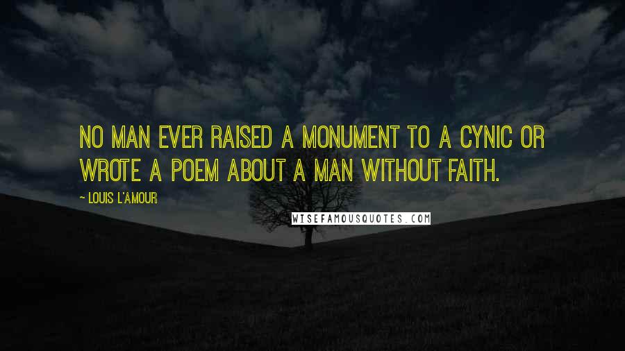 Louis L'Amour Quotes: No man ever raised a monument to a cynic or wrote a poem about a man without faith.