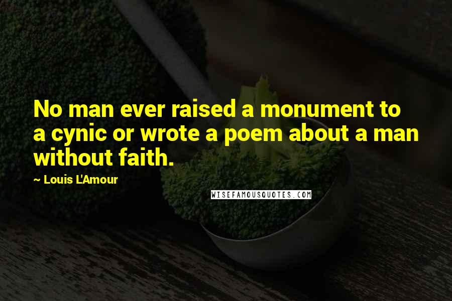 Louis L'Amour Quotes: No man ever raised a monument to a cynic or wrote a poem about a man without faith.