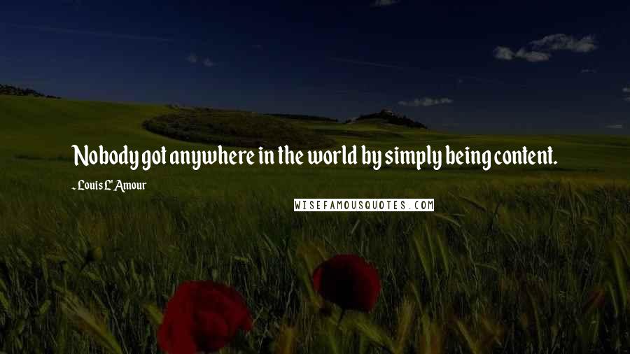 Louis L'Amour Quotes: Nobody got anywhere in the world by simply being content.