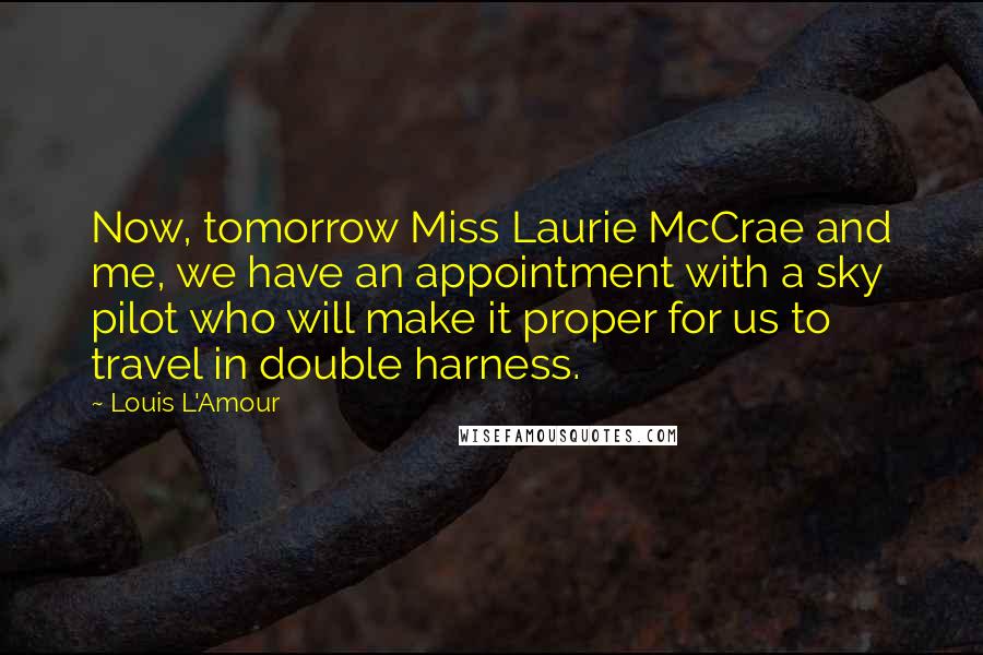 Louis L'Amour Quotes: Now, tomorrow Miss Laurie McCrae and me, we have an appointment with a sky pilot who will make it proper for us to travel in double harness.