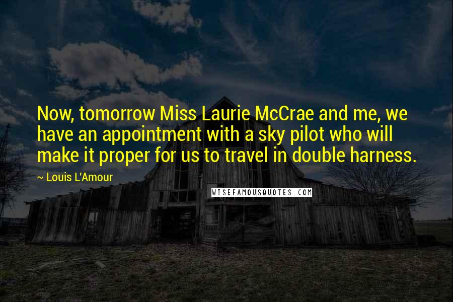 Louis L'Amour Quotes: Now, tomorrow Miss Laurie McCrae and me, we have an appointment with a sky pilot who will make it proper for us to travel in double harness.