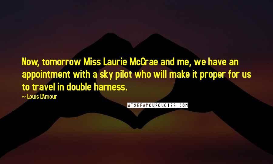 Louis L'Amour Quotes: Now, tomorrow Miss Laurie McCrae and me, we have an appointment with a sky pilot who will make it proper for us to travel in double harness.