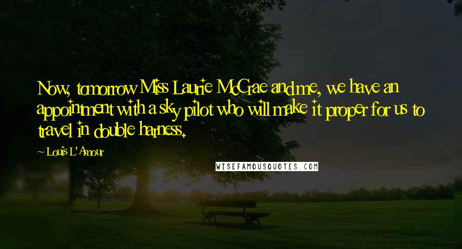 Louis L'Amour Quotes: Now, tomorrow Miss Laurie McCrae and me, we have an appointment with a sky pilot who will make it proper for us to travel in double harness.