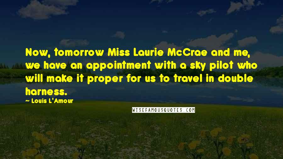 Louis L'Amour Quotes: Now, tomorrow Miss Laurie McCrae and me, we have an appointment with a sky pilot who will make it proper for us to travel in double harness.