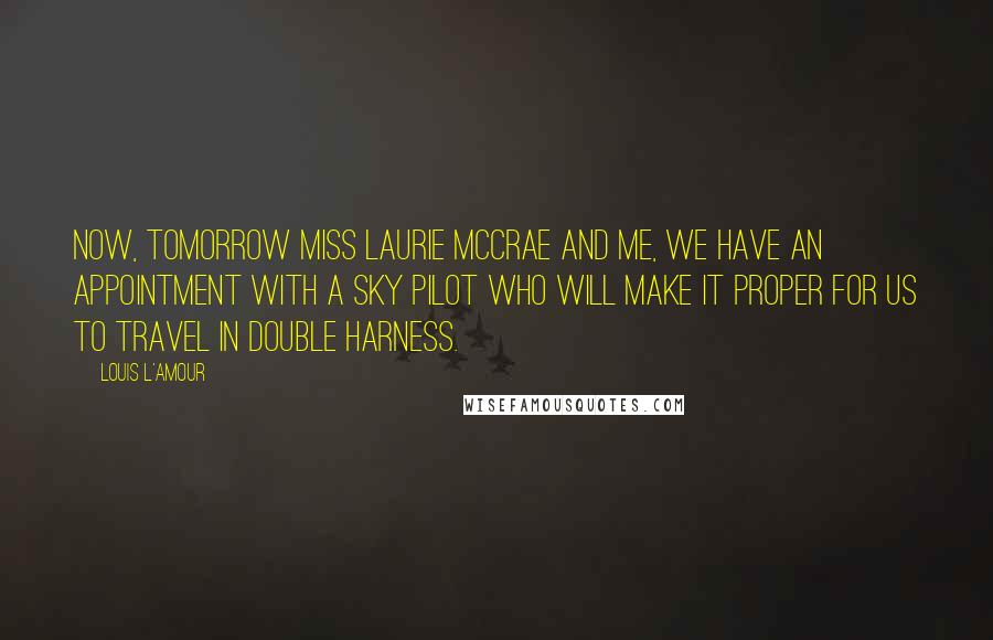 Louis L'Amour Quotes: Now, tomorrow Miss Laurie McCrae and me, we have an appointment with a sky pilot who will make it proper for us to travel in double harness.