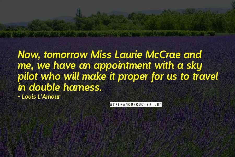 Louis L'Amour Quotes: Now, tomorrow Miss Laurie McCrae and me, we have an appointment with a sky pilot who will make it proper for us to travel in double harness.