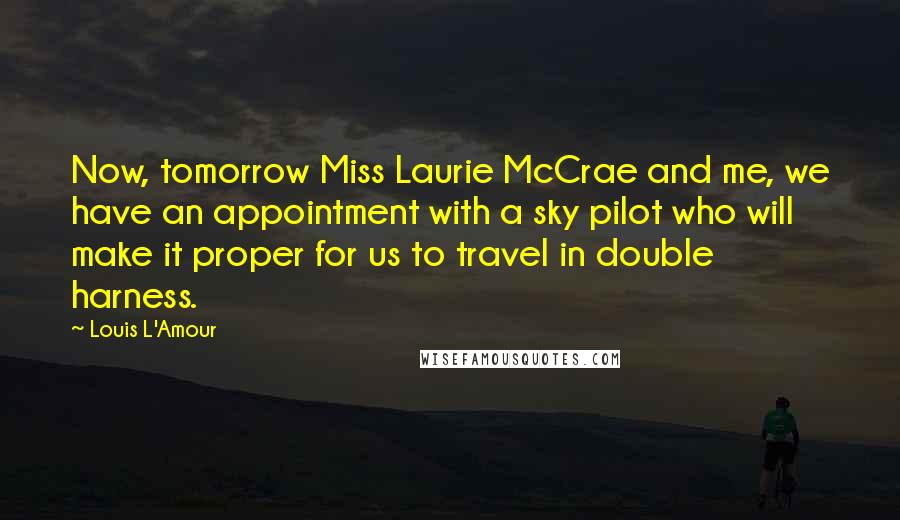Louis L'Amour Quotes: Now, tomorrow Miss Laurie McCrae and me, we have an appointment with a sky pilot who will make it proper for us to travel in double harness.