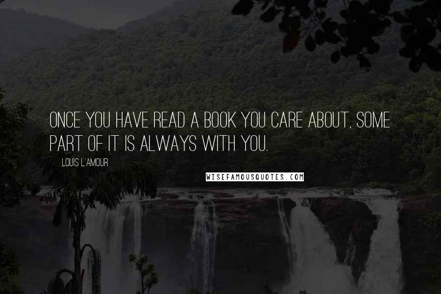 Louis L'Amour Quotes: Once you have read a book you care about, some part of it is always with you.