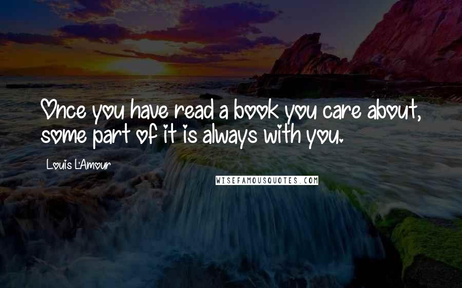 Louis L'Amour Quotes: Once you have read a book you care about, some part of it is always with you.