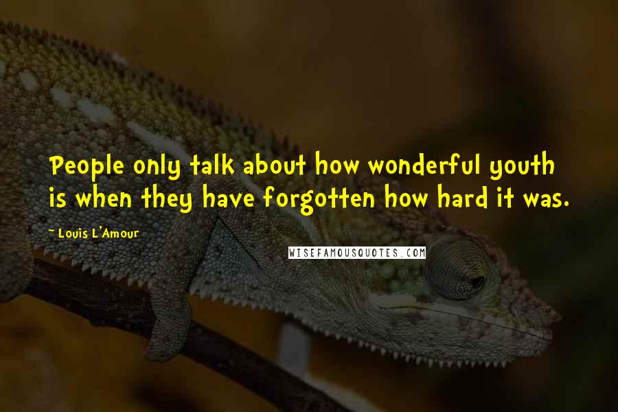 Louis L'Amour Quotes: People only talk about how wonderful youth is when they have forgotten how hard it was.