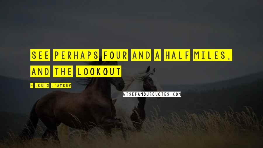 Louis L'Amour Quotes: See perhaps four and a half miles, and the lookout