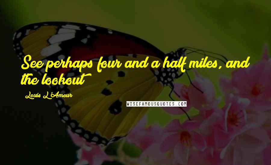 Louis L'Amour Quotes: See perhaps four and a half miles, and the lookout