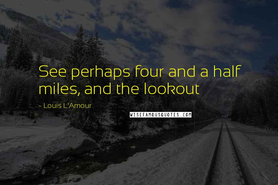 Louis L'Amour Quotes: See perhaps four and a half miles, and the lookout