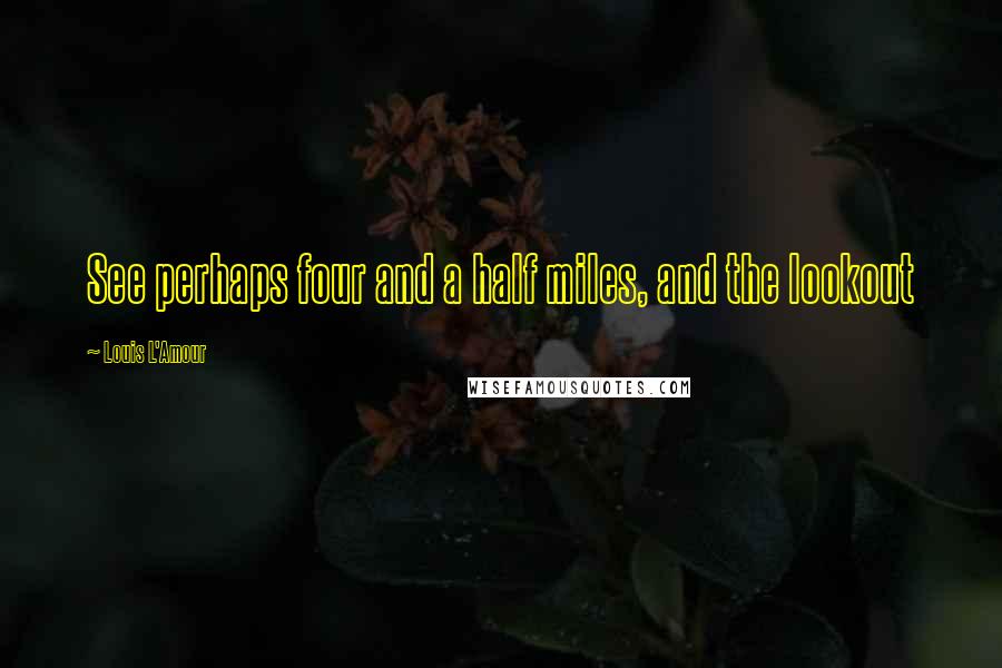 Louis L'Amour Quotes: See perhaps four and a half miles, and the lookout