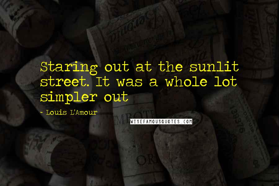 Louis L'Amour Quotes: Staring out at the sunlit street. It was a whole lot simpler out