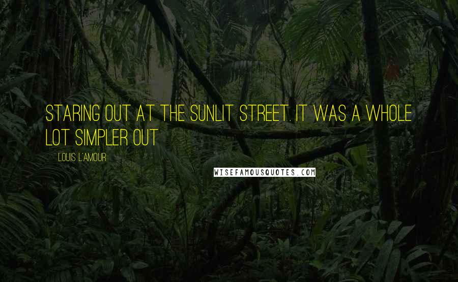 Louis L'Amour Quotes: Staring out at the sunlit street. It was a whole lot simpler out