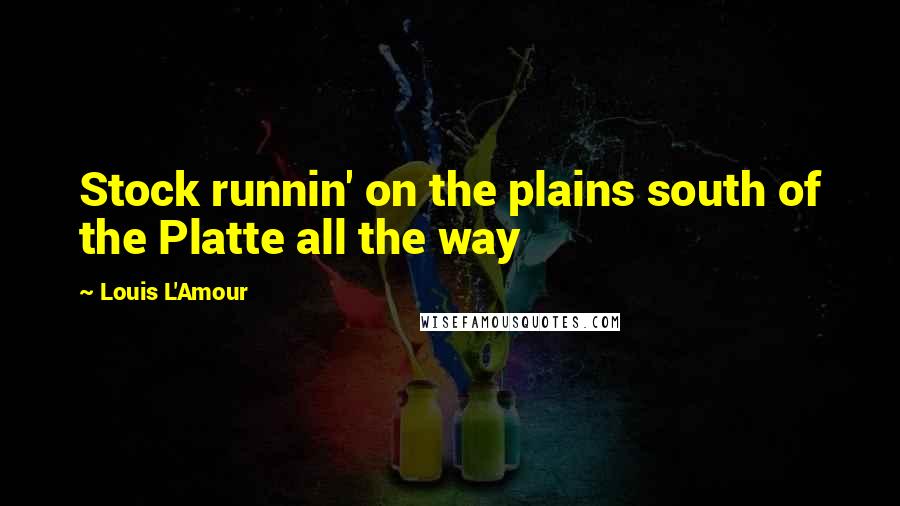 Louis L'Amour Quotes: Stock runnin' on the plains south of the Platte all the way