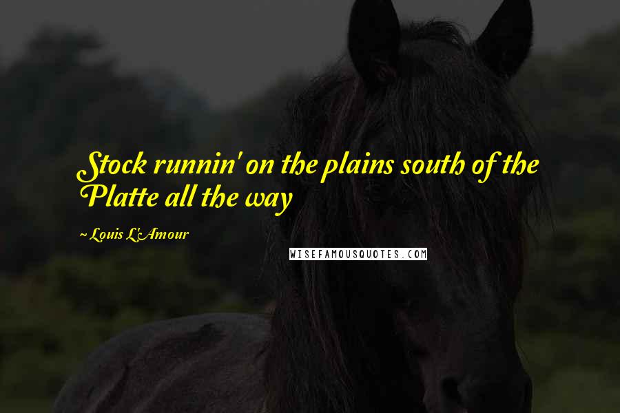 Louis L'Amour Quotes: Stock runnin' on the plains south of the Platte all the way