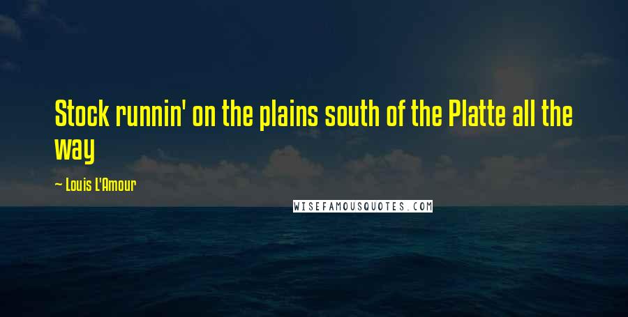 Louis L'Amour Quotes: Stock runnin' on the plains south of the Platte all the way