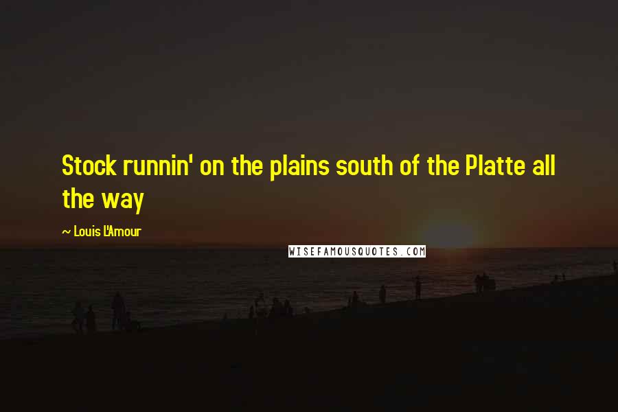 Louis L'Amour Quotes: Stock runnin' on the plains south of the Platte all the way