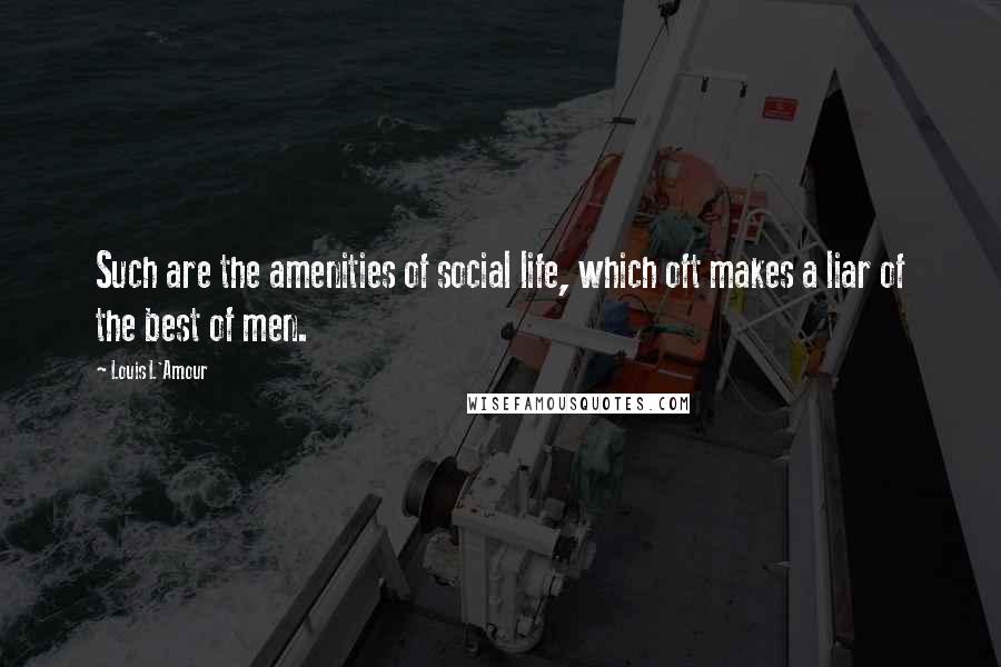 Louis L'Amour Quotes: Such are the amenities of social life, which oft makes a liar of the best of men.