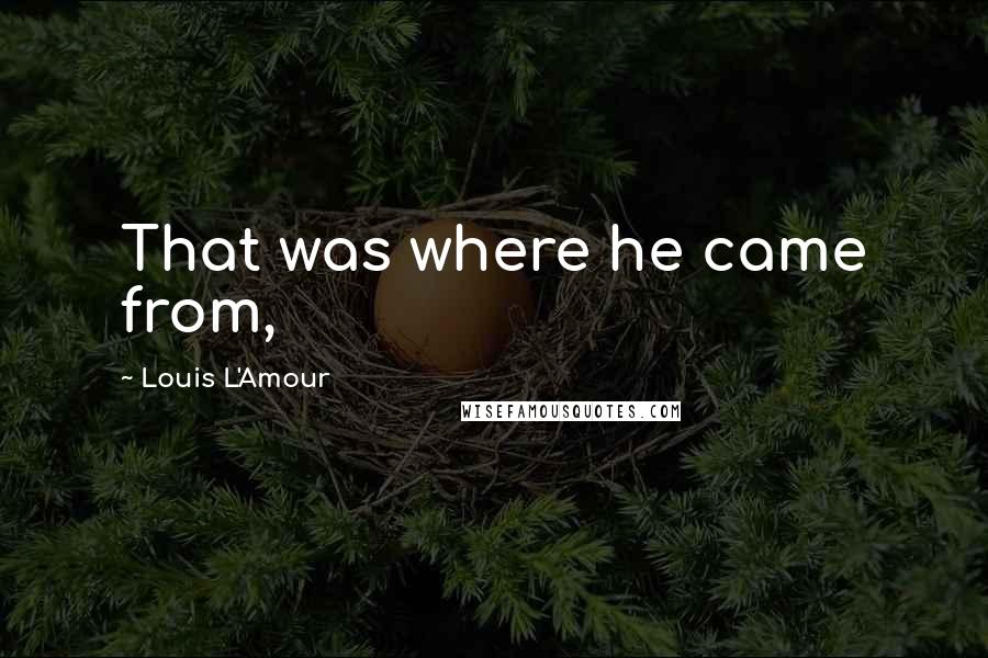 Louis L'Amour Quotes: That was where he came from,