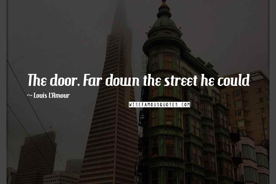 Louis L'Amour Quotes: The door. Far down the street he could