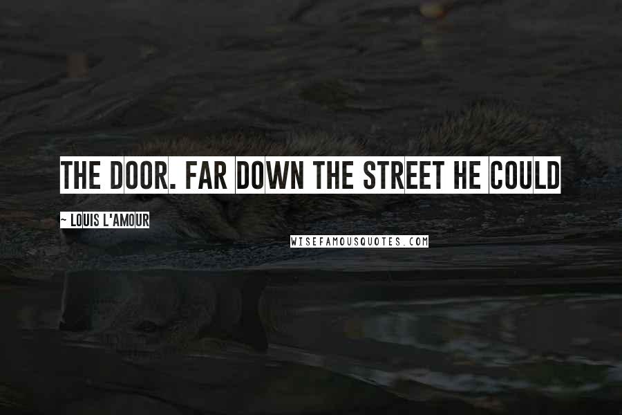 Louis L'Amour Quotes: The door. Far down the street he could